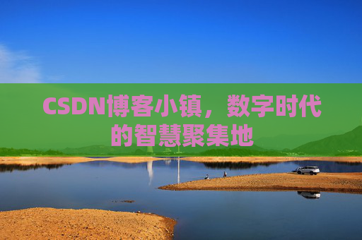 CSDN博客小镇，数字时代的智慧聚集地
